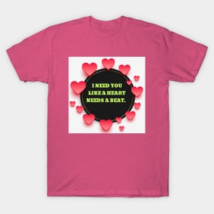 I need you like a heart needs a beat. T-Shirt